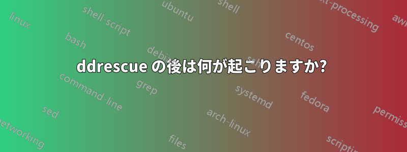 ddrescue の後は何が起こりますか?