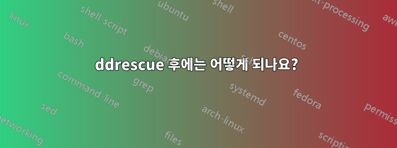 ddrescue 후에는 어떻게 되나요?