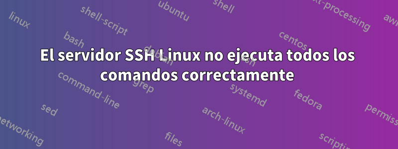 El servidor SSH Linux no ejecuta todos los comandos correctamente