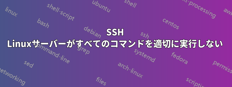 SSH Linuxサーバーがすべてのコマンドを適切に実行しない