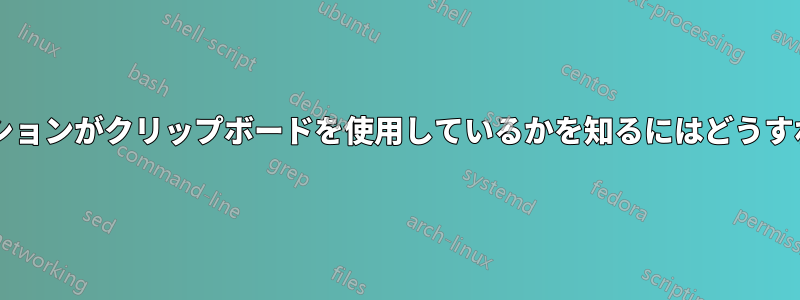 どのアプリケーションがクリップボードを使用しているかを知るにはどうすればいいですか?