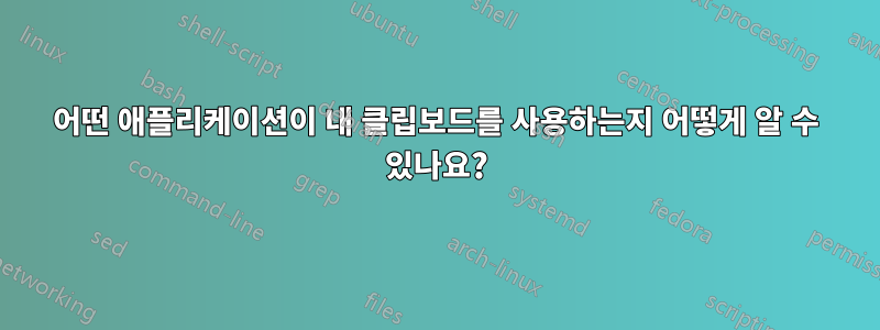 어떤 애플리케이션이 내 클립보드를 사용하는지 어떻게 알 수 있나요?