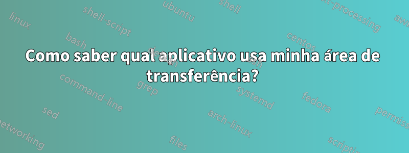 Como saber qual aplicativo usa minha área de transferência?