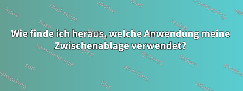 Wie finde ich heraus, welche Anwendung meine Zwischenablage verwendet?