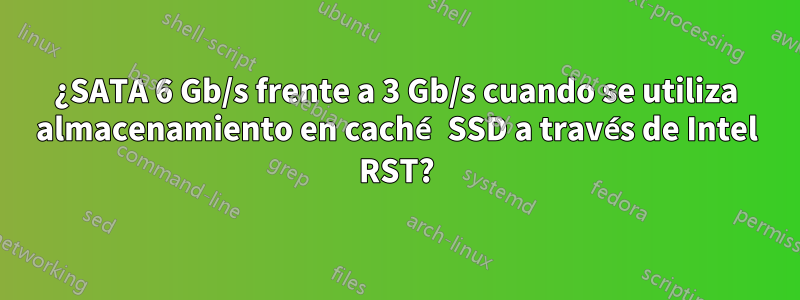 ¿SATA 6 Gb/s frente a 3 Gb/s cuando se utiliza almacenamiento en caché SSD a través de Intel RST?