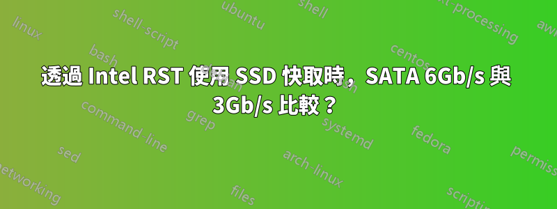 透過 Intel RST 使用 SSD 快取時，SATA 6Gb/s 與 3Gb/s 比較？