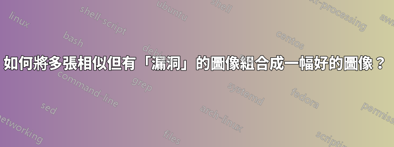 如何將多張相似但有「漏洞」的圖像組合成一幅好的圖像？