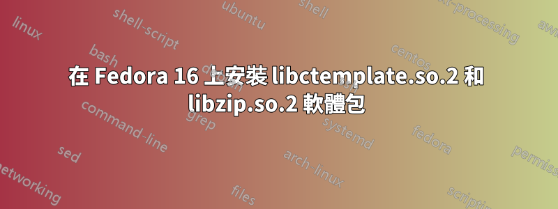 在 Fedora 16 上安裝 libctemplate.so.2 和 libzip.so.2 軟體包