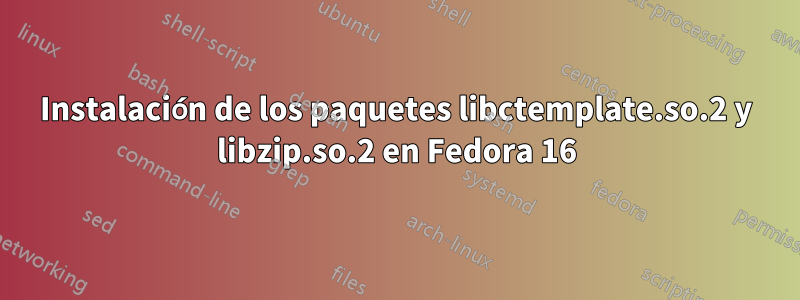 Instalación de los paquetes libctemplate.so.2 y libzip.so.2 en Fedora 16