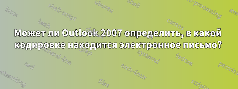 Может ли Outlook 2007 определить, в какой кодировке находится электронное письмо?