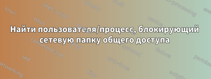 Найти пользователя/процесс, блокирующий сетевую папку общего доступа