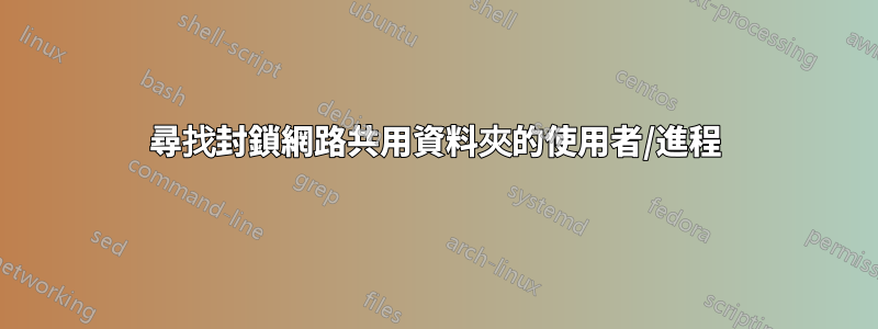 尋找封鎖網路共用資料夾的使用者/進程