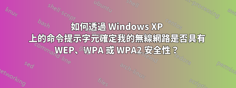 如何透過 Windows XP 上的命令提示字元確定我的無線網路是否具有 WEP、WPA 或 WPA2 安全性？