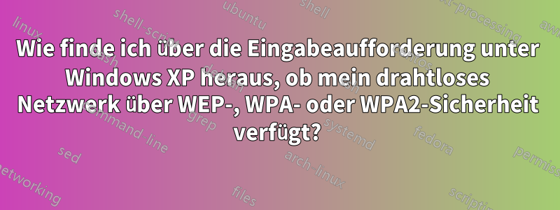 Wie finde ich über die Eingabeaufforderung unter Windows XP heraus, ob mein drahtloses Netzwerk über WEP-, WPA- oder WPA2-Sicherheit verfügt?