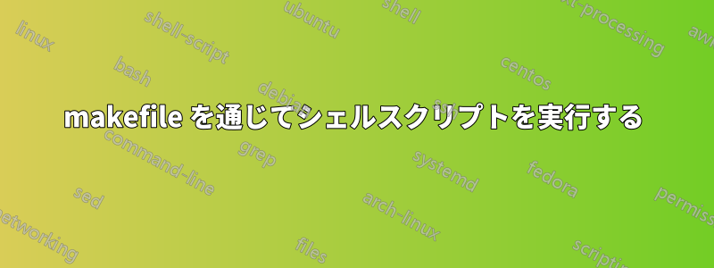 makefile を通じてシェルスクリプトを実行する