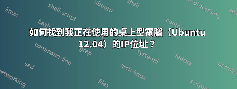 如何找到我正在使用的桌上型電腦（Ubuntu 12.04）的IP位址？