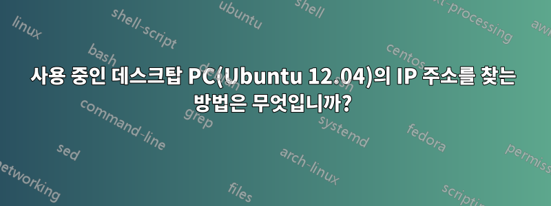 사용 중인 데스크탑 PC(Ubuntu 12.04)의 IP 주소를 찾는 방법은 무엇입니까?