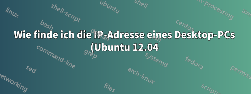 Wie finde ich die IP-Adresse eines Desktop-PCs (Ubuntu 12.04), den ich verwende?