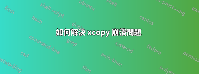 如何解決 xcopy 崩潰問題