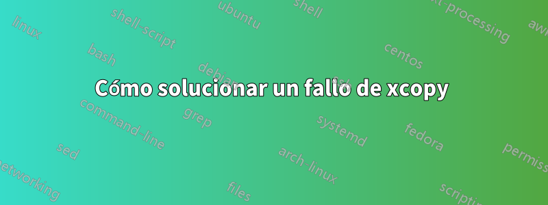 Cómo solucionar un fallo de xcopy