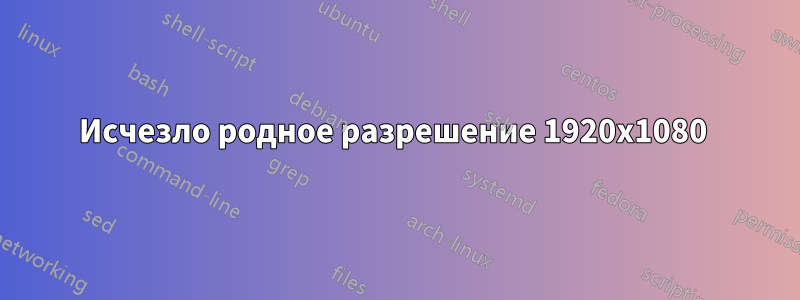 Исчезло родное разрешение 1920x1080 