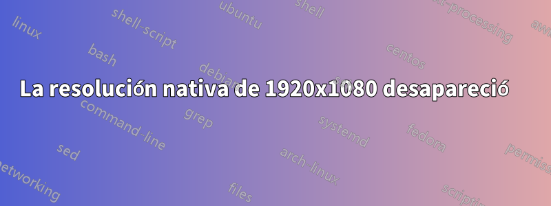 La resolución nativa de 1920x1080 desapareció 