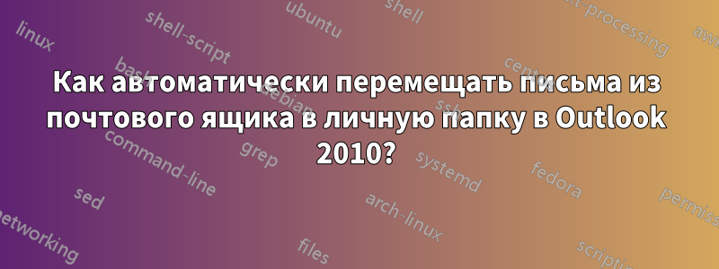 Как автоматически перемещать письма из почтового ящика в личную папку в Outlook 2010?