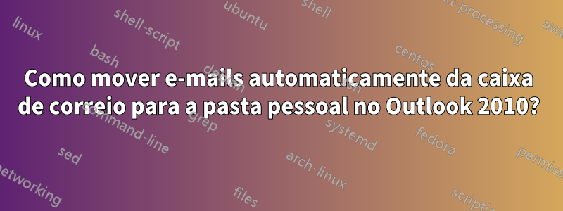 Como mover e-mails automaticamente da caixa de correio para a pasta pessoal no Outlook 2010?