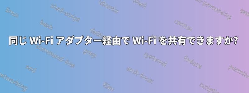 同じ Wi-Fi アダプター経由で Wi​​-Fi を共有できますか?