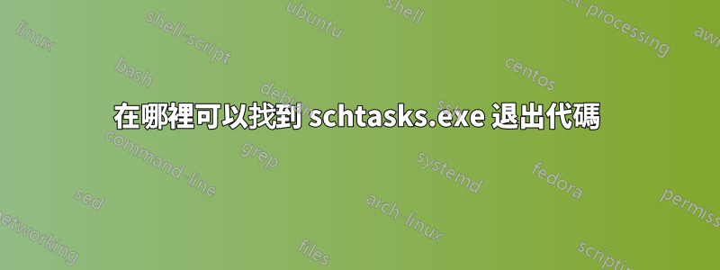 在哪裡可以找到 schtasks.exe 退出代碼