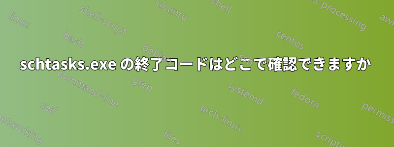 schtasks.exe の終了コードはどこで確認できますか