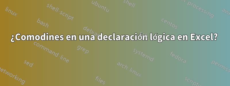 ¿Comodines en una declaración lógica en Excel?