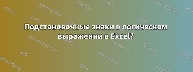 Подстановочные знаки в логическом выражении в Excel?