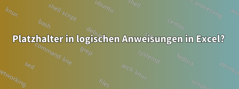 Platzhalter in logischen Anweisungen in Excel?