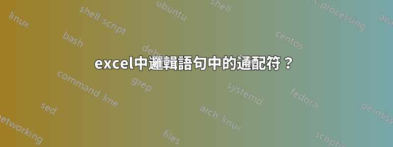 excel中邏輯語句中的通配符？