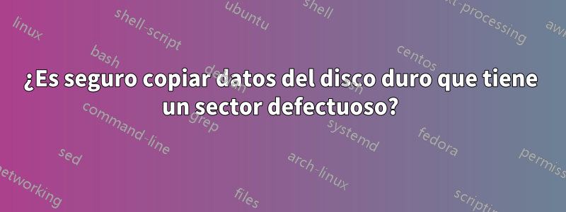 ¿Es seguro copiar datos del disco duro que tiene un sector defectuoso?