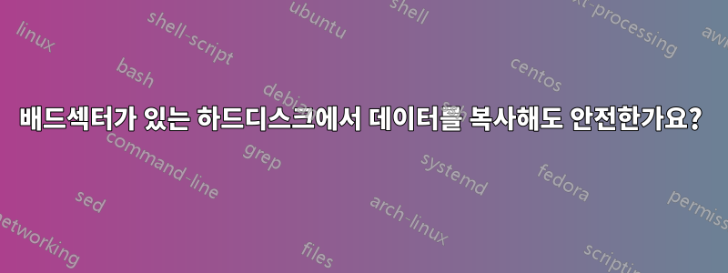 배드섹터가 있는 하드디스크에서 데이터를 복사해도 안전한가요?