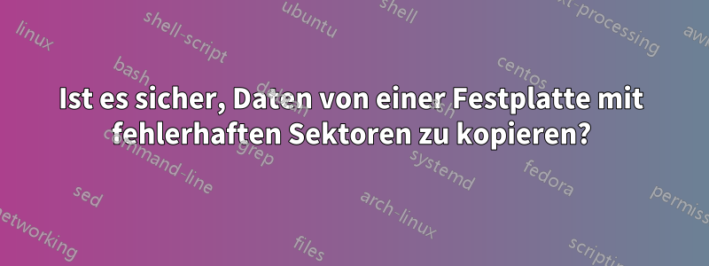 Ist es sicher, Daten von einer Festplatte mit fehlerhaften Sektoren zu kopieren?