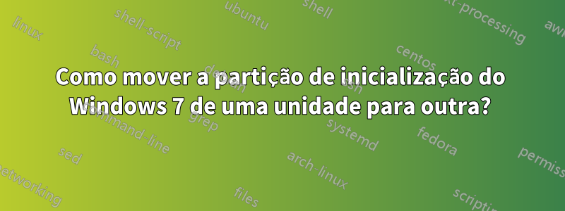 Como mover a partição de inicialização do Windows 7 de uma unidade para outra?