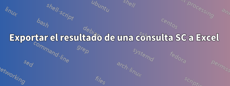 Exportar el resultado de una consulta SC a Excel