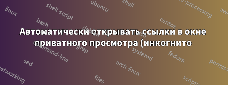 Автоматически открывать ссылки в окне приватного просмотра (инкогнито) в Chrome