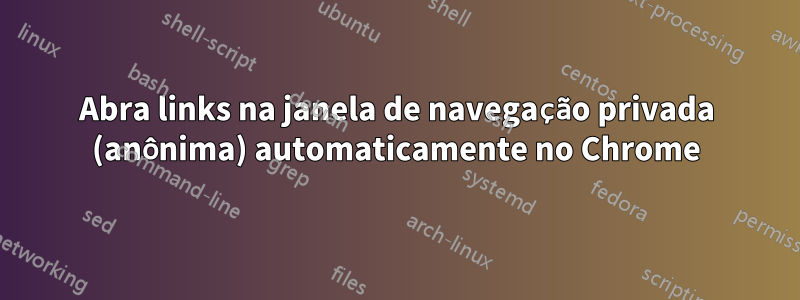 Abra links na janela de navegação privada (anônima) automaticamente no Chrome