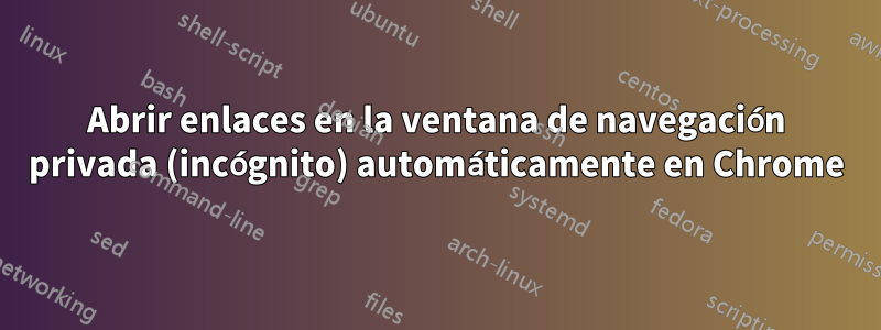 Abrir enlaces en la ventana de navegación privada (incógnito) automáticamente en Chrome