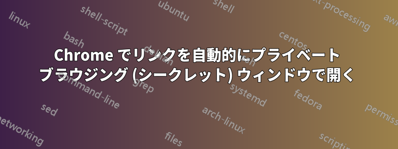 Chrome でリンクを自動的にプライベート ブラウジング (シークレット) ウィンドウで開く