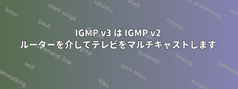 IGMP v3 は IGMP v2 ルーターを介してテレビをマルチキャストします