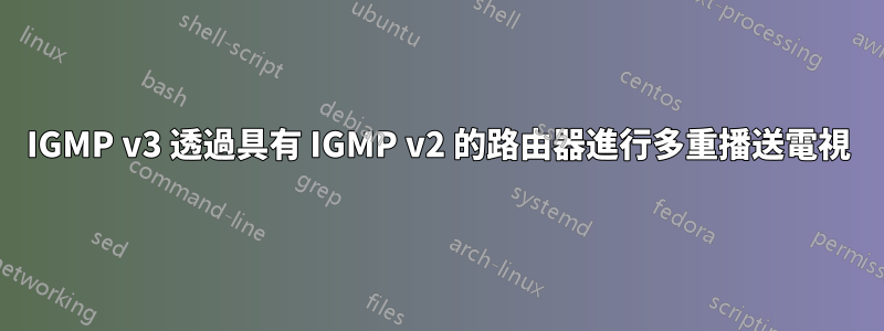 IGMP v3 透過具有 IGMP v2 的路由器進行多重播送電視