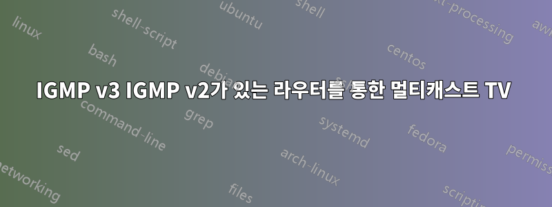 IGMP v3 IGMP v2가 있는 라우터를 통한 멀티캐스트 TV