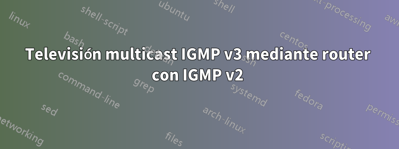 Televisión multicast IGMP v3 mediante router con IGMP v2