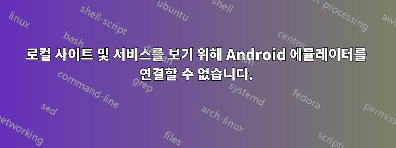 로컬 사이트 및 서비스를 보기 위해 Android 에뮬레이터를 연결할 수 없습니다.