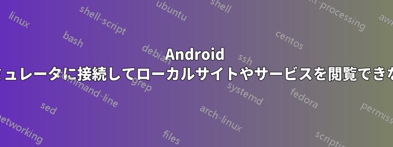 Android エミュレータに接続してローカルサイトやサービスを閲覧できない